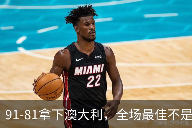 91-81拿下澳大利，全场最佳不是王俊杰，这人才是中国男篮的功臣